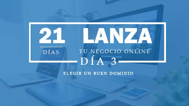 LANZA TU NEGOCIO ONLINE EN 21 DIAS. DIA 3. ELEGIR UN BUEN DOMINIO